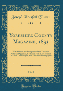 Yorkshire County Magazine, 1893, Vol. 3: With Which Are Incorporated the Yorkshire Notes and Queries, Yorkshire Folk-Lore Journal, Yorkshire Genealogist, and Yorkshire Bibliographer (Classic Reprint)