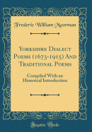 Yorkshire Dialect Poems (1673-1915) and Traditional Poems: Compiled with an Historical Introduction (Classic Reprint)