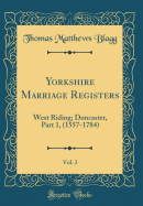 Yorkshire Marriage Registers, Vol. 3: West Riding; Doncaster, Part 1, (1557-1784) (Classic Reprint)