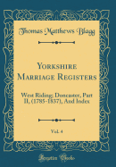 Yorkshire Marriage Registers, Vol. 4: West Riding; Doncaster, Part II, (1785-1837), and Index (Classic Reprint)