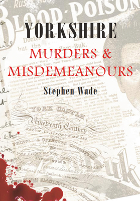 Yorkshire Murders & Misdemeanours - Wade, Stephen