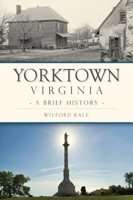 Yorktown, Virginia: A Brief History - Kale, Wilford