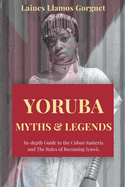 Yoruba. Myths and Legends In-depth Guide to the Cuban Santeria and The Rules of Becoming Iyaw.