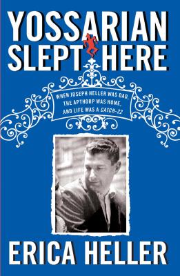 Yossarian Slept Here: When Joseph Heller Was Dad, the Apthorp Was Home, and Life Was a Catch-22 - Heller, Erica