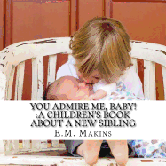 You Admire Me, Baby!: A Children's Book about a New Sibling