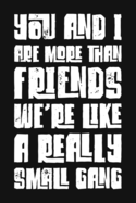 You And I Are More Than Friends We're Like A Really Small Gang: Funny Gag Gift Blank Lined, Dot Grid Journal