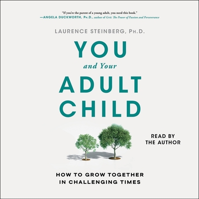 You and Your Adult Child: How to Grow Together in Challenging Times - Steinberg, Laurence (Read by)