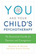 You and Your Child's Psychotherapy: The Essential Guide for Parents and Caregivers