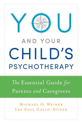 You and Your Child's Psychotherapy: The Essential Guide for Parents and Caregivers - Weiner, Michael