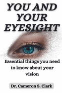 You and Your Eyesight: Essential things you need to know about your vision