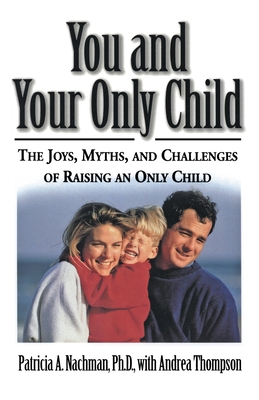 You and Your Only Child: The Joys, Myths, and Challenges of Raising an Only Child - Nachman, Patricia, and Thompson, Andrea