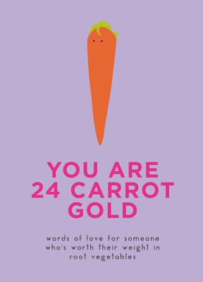 You Are 24 Carrot Gold: Words of Love for Someone Who's Worth Their Weight in Root Vegetables - Sprouts, Dillon, and Sprouts, Kale