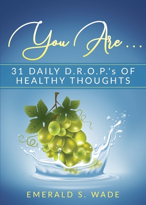 You Are . . .: 31 Daily D.R.O.P.'s of Healthy Thoughts - Wade, Emerald S, and Struyck-Elgin, Stephanie (Editor), and Ayala, Angie (Cover design by)