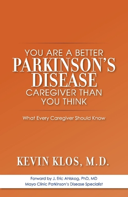 You Are a Better Parkinson's Disease Caregiver Than You Think: What Every Caregiver Should Know - Klos, Kevin, and Ahlskog, J Eric (Foreword by)