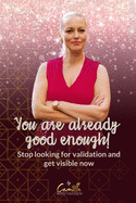 You are already good enough!: Stop looking for validation and get visible now