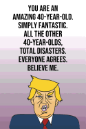 You Are An Amazing 40-Year-Old Simply Fantastic All the Other 40-Year-Olds Total Disasters Everyone Agrees Believe Me: Donald Trump 110-Page Blank Journal Happy Birthday Gag Gift Idea Better Than A Card