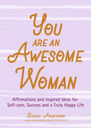 You Are an Awesome Woman: Affirmations and Inspired Ideas for Self-Care, Success and a Truly Happy Life (Daily Positive Thoughts, for Fans of Badass Affirmations or You Are a Badass)