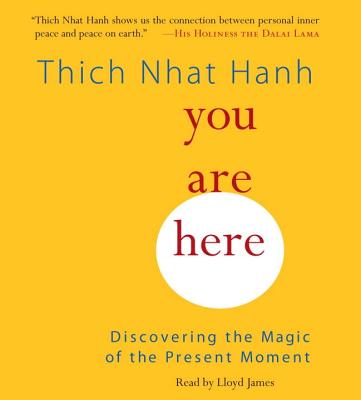 You Are Here: Discovering the Magic of the Present Moment - Hanh, Thich Nhat, and James, Lloyd (Read by)