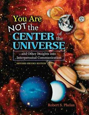 You Are Not the Center of the Universe and Other Insights into Interpersonal Communication - Phelan, S Robert