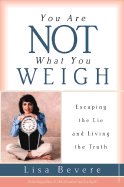 You Are Not What You Weigh: Escaping the Lie and Living the Truth