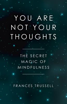 You Are Not Your Thoughts: The Secret Magic of Mindfulness - Trussell, Frances