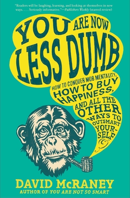 You Are Now Less Dumb: How to Conquer Mob Mentality, How to Buy Happiness, and All the Other Ways to Ou Tsmart Yourself - McRaney, David