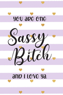 You Are One Sassy Bitch and I Love Ya: Funny Gift for Best Friend - Lined Notebook Journal