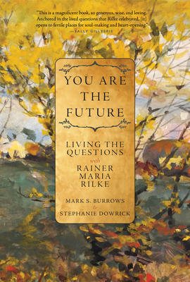 You Are the Future: Living the Questions with Rainer Maria Rilke - Burrows, Mark S, and Dowrick, Stephanie