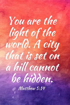 You Are the Light of the World. a City That Is Set on a Hill Cannot Be Hidden: Teens, Women, Adults, Christians, Church Services, Small Bible Study Groups, Worship Meetings, Sermon Notes, Prayer Requests, Scripture References, Notes, Bible Study... - Works, Christian Faith