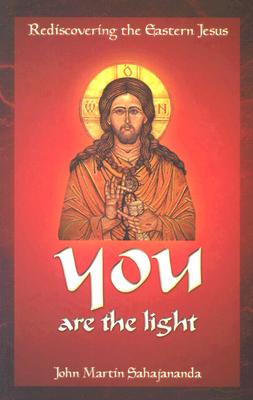 You Are the Light: Rediscovering the Eastern Jesus - Sahajananda, John Martin