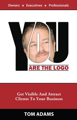 You Are The Logo: Get Visible And Attract Clients To Your Business - Adams, Tom