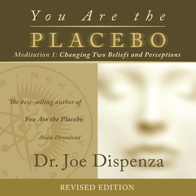 You Are the Placebo Meditation 1 -- Revised Edition: Changing Two Beliefs and Perceptions - Dispenza, Joe, Dr.