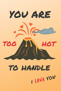You Are Too Hot to Handle. I Lava You: Blank Lined Notebook - Notepad, Journal, Personal Diary - Valentine?s Day Gift - Anniversary - Creative Present for Couples.