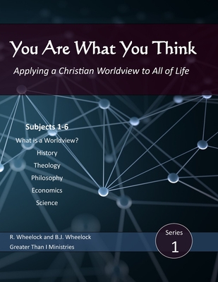 You Are What You Think: Applying a Christian Worldview to All of Life - Wheelock, B J, and Wheelock, Roger