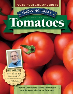 You Bet Your Garden Guide to Growing Great Tomatoes, Second Edition: How to Grow Great-Tasting Tomatoes in Any Backyard, Garden, or Container - McGrath, Mike
