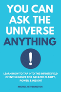 You Can Ask the Universe Anything: Learn How to Tap Into the Infinite Field of Intelligence for Greater Clarity, Power & Insight