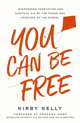 You Can Be Free: Overcoming Temptation and Habitual Sin by the Power and Promises of the Gospel - Kelly, Kirby