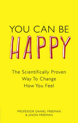 You Can Be Happy: The Scientifically Proven Way to Change How You Feel - Freeman, Daniel, and Freeman, Jason