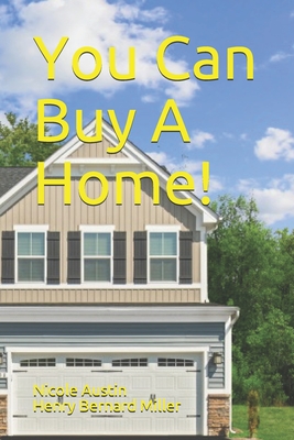 You Can Buy A Home! - Miller, Henry Bernard, and Austin, Nicole