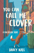 You Can Call Me Clover: A Dog Rescue Story
