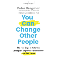 You Can Change Other People: The Four Steps to Help Your Colleagues, Employees Even Family Up Their Game