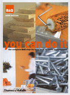 You Can Do It:The Complete B&Q Step-by-Step Book of Home Improvem: The Complete B&Q Step-by-Step Book of Home Improvement