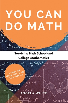 You Can Do Math: Surviving High School and College Mathematics - White, Angela