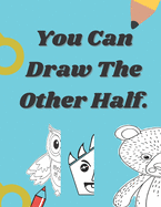 You Can Draw The Other Half.: Easy and fun drawing activity book of faces and places for kid ages 4-8.