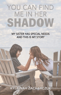 You Can Find Me in Her Shadow: My Sister Has Special Needs and This is My Story