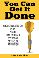 You Can Get It Done: Choose What to Do, Plan, Start, Stay on Track, Overcome Obstacles, and Finish