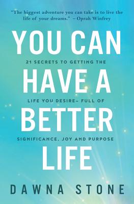 You Can Have a Better Life: 21 Secrets to Getting the Life You Desire-Full of Significance, Joy and Purpose - Stone, Dawna