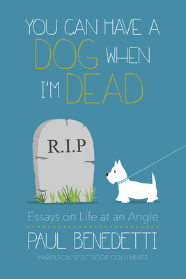 You Can Have a Dog When I'm Dead: Essays on Life at an Angle - Benedetti, Paul