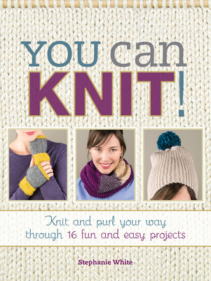 You Can Knit!: Knit and Purl Your Way Through 12 Fun and Easy Projects - White, Stephanie