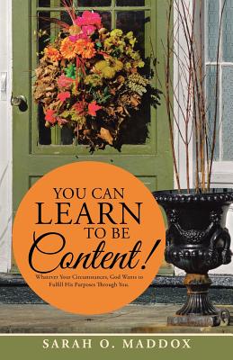 You Can Learn to Be Content!: Whatever Your Circumstances, God Wants to Fulfill His Purposes Through You. - Maddox, Sarah O